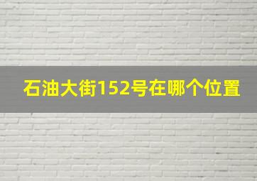 石油大街152号在哪个位置