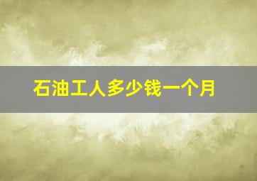 石油工人多少钱一个月