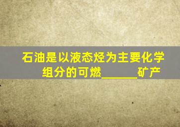 石油是以液态烃为主要化学组分的可燃______矿产