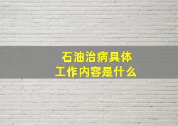 石油治病具体工作内容是什么