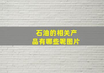 石油的相关产品有哪些呢图片