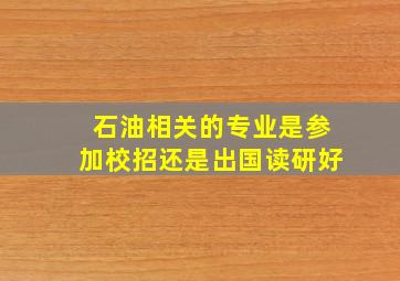 石油相关的专业是参加校招还是出国读研好