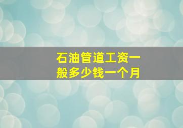 石油管道工资一般多少钱一个月