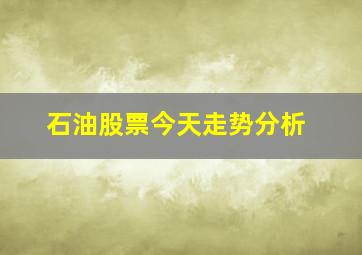 石油股票今天走势分析