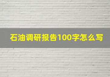 石油调研报告100字怎么写