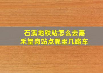 石溪地铁站怎么去嘉禾望岗站点呢坐几路车