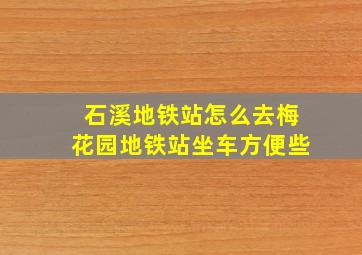 石溪地铁站怎么去梅花园地铁站坐车方便些