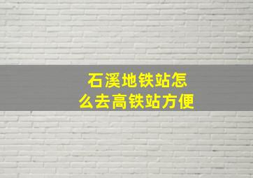 石溪地铁站怎么去高铁站方便