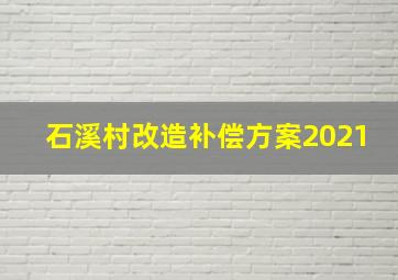 石溪村改造补偿方案2021