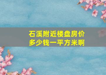 石溪附近楼盘房价多少钱一平方米啊