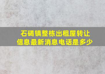 石碣镇整栋出租屋转让信息最新消息电话是多少