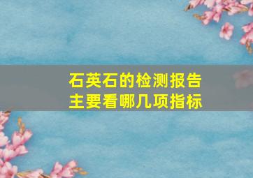 石英石的检测报告主要看哪几项指标