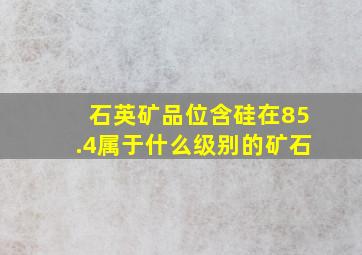 石英矿品位含硅在85.4属于什么级别的矿石