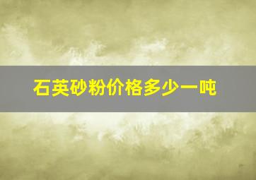 石英砂粉价格多少一吨