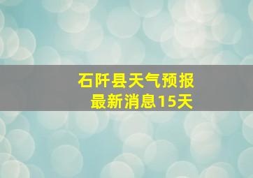 石阡县天气预报最新消息15天