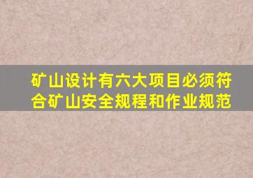 矿山设计有六大项目必须符合矿山安全规程和作业规范