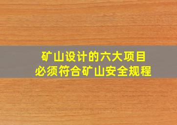 矿山设计的六大项目必须符合矿山安全规程