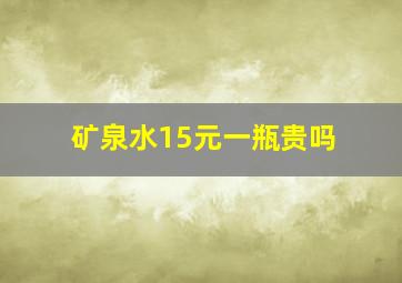 矿泉水15元一瓶贵吗