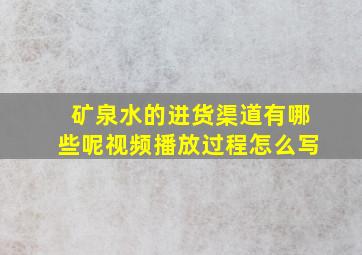 矿泉水的进货渠道有哪些呢视频播放过程怎么写