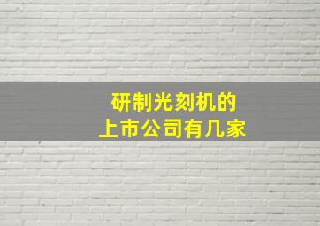 研制光刻机的上市公司有几家