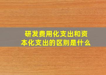 研发费用化支出和资本化支出的区别是什么