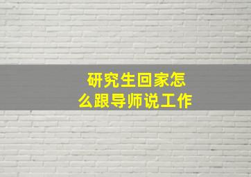 研究生回家怎么跟导师说工作