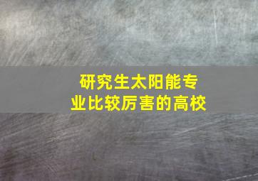 研究生太阳能专业比较厉害的高校