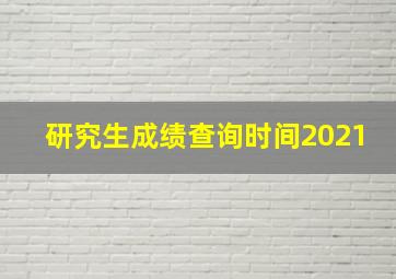 研究生成绩查询时间2021