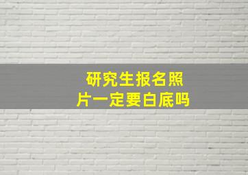 研究生报名照片一定要白底吗