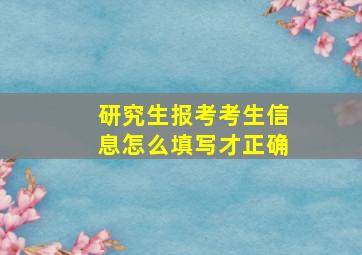 研究生报考考生信息怎么填写才正确