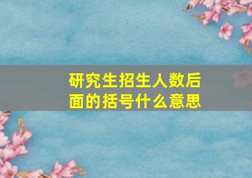 研究生招生人数后面的括号什么意思