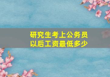 研究生考上公务员以后工资最低多少