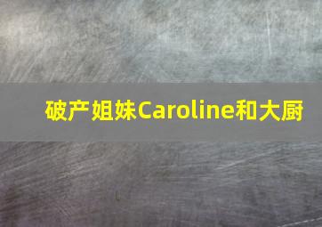 破产姐妹Caroline和大厨