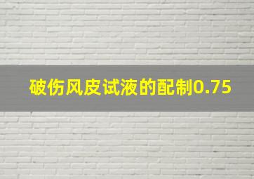 破伤风皮试液的配制0.75