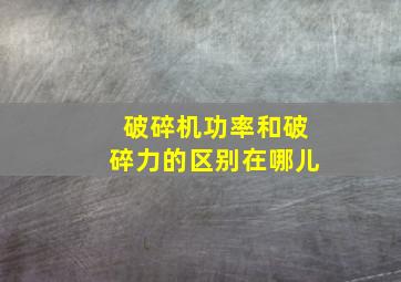 破碎机功率和破碎力的区别在哪儿