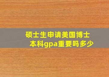 硕士生申请美国博士本科gpa重要吗多少