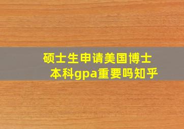 硕士生申请美国博士本科gpa重要吗知乎