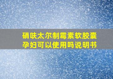 硝呋太尔制霉素软胶囊孕妇可以使用吗说明书