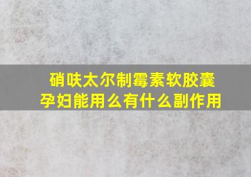 硝呋太尔制霉素软胶囊孕妇能用么有什么副作用