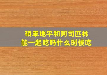 硝苯地平和阿司匹林能一起吃吗什么时候吃