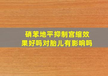 硝苯地平抑制宫缩效果好吗对胎儿有影响吗