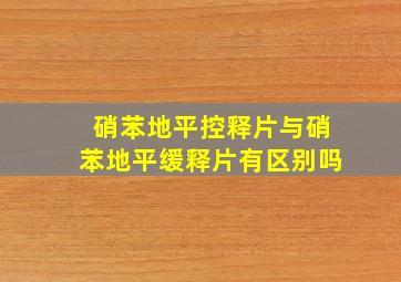 硝苯地平控释片与硝苯地平缓释片有区别吗