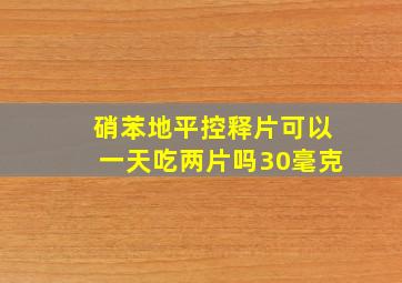 硝苯地平控释片可以一天吃两片吗30毫克