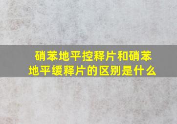 硝苯地平控释片和硝苯地平缓释片的区别是什么