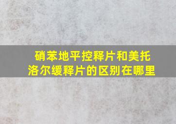 硝苯地平控释片和美托洛尔缓释片的区别在哪里