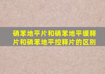 硝苯地平片和硝苯地平缓释片和硝苯地平控释片的区别