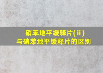 硝苯地平缓释片(ⅱ)与硝苯地平缓释片的区别