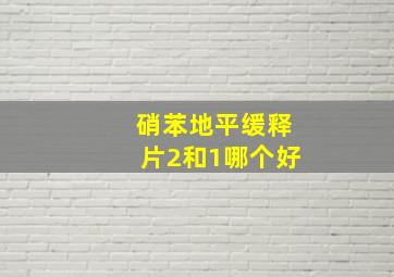 硝苯地平缓释片2和1哪个好