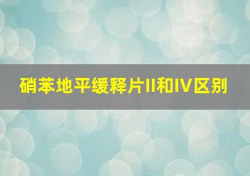 硝苯地平缓释片II和IV区别