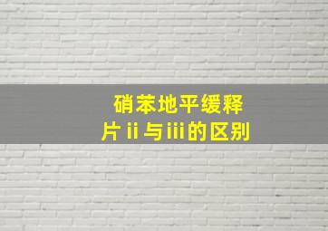 硝苯地平缓释片ⅱ与ⅲ的区别